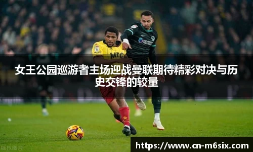 女王公园巡游者主场迎战曼联期待精彩对决与历史交锋的较量